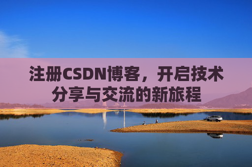 注册CSDN博客,开启技术分享与交流的新旅程
